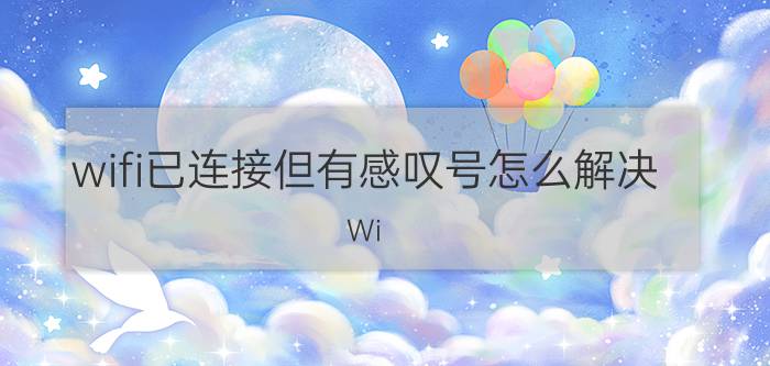 wifi已连接但有感叹号怎么解决 Wi